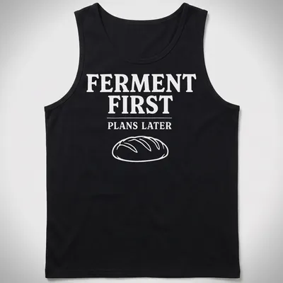 Funny sourdough humor t-shirt with text highlighting fermentation priorities — printed on a tank top