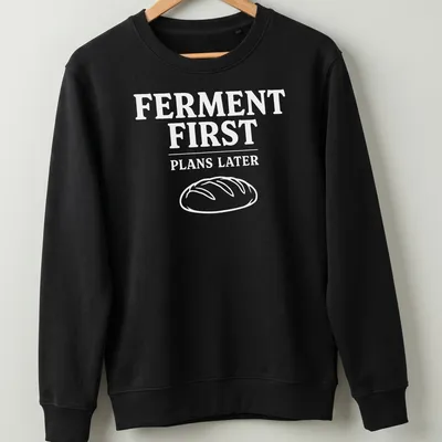 Funny sourdough humor t-shirt with text highlighting fermentation priorities — printed on a unisex sweatshirt
