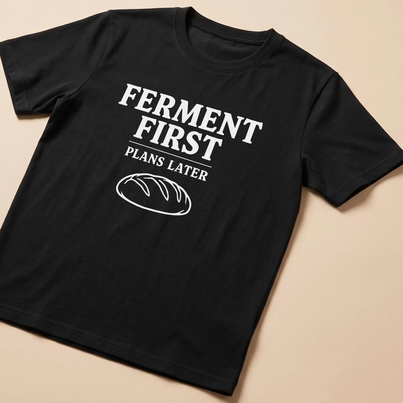 Funny sourdough humor t-shirt with text highlighting fermentation priorities — printed on a unisex t-shirt