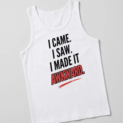 Bold text t-shirt featuring the phrase I Came. I Saw. I Made It Awkward. — printed on a tank top