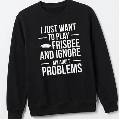 Bold typography t-shirt featuring a playful phrase about frisbee and ignoring adult problems — printed on a unisex sweatshirt