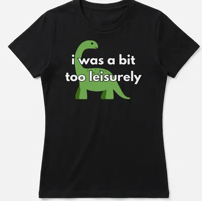 Cartoon dinosaur graphic with humorous text about being leisurely — printed on a women's shirt