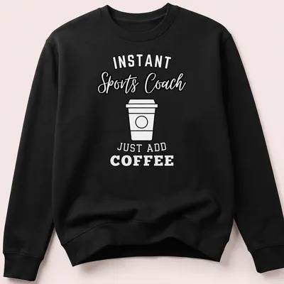 Bold typography shirt with 'Instant Sports Coach Just Add Coffee' text above a coffee cup graphic. — printed on a unisex sweatshirt