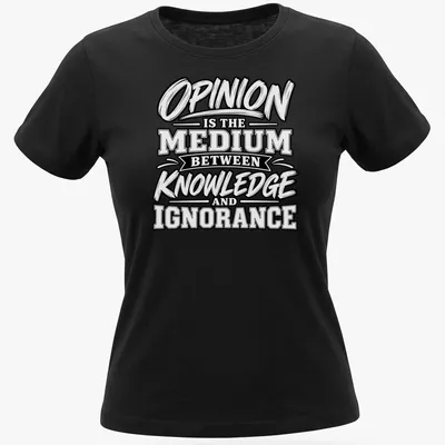 Bold typography shirt with the phrase Opinion Is The Medium Between Knowledge and Ignorance in black and white. — printed on a women's shirt