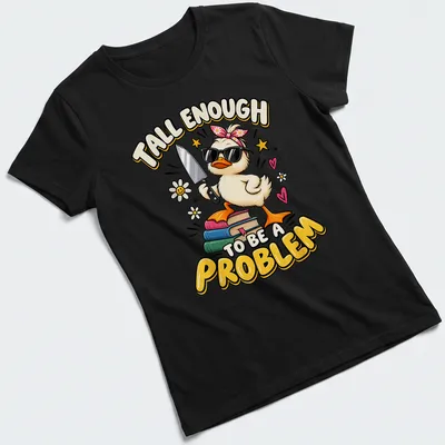 Cartoon duck graphic with the text 'Tall Enough To Be A Problem' in vibrant colors. — printed on a women's shirt