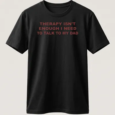 Bold typography shirt stating 'THERAPY ISN'T ENOUGH I NEED TO TALK TO MY DAD' in red on white.