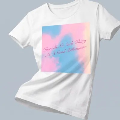 Modern script t-shirt featuring the text 'There Is No Such Thing As A Good Billionaire' in pink and light blue — printed on a women's shirt