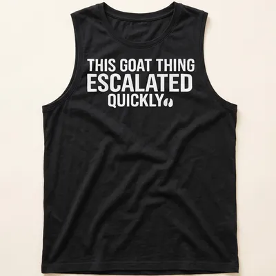 Bold typography saying 'THIS GOAT THING ESCALATED QUICKLY' on a white — printed on a tank top