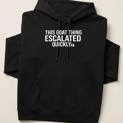 Bold typography saying 'THIS GOAT THING ESCALATED QUICKLY' on a white — printed on a unisex hoodie