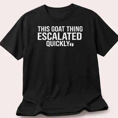 Bold typography saying 'THIS GOAT THING ESCALATED QUICKLY' on a white shirt