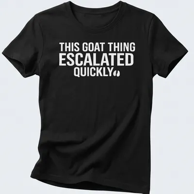 Bold typography saying 'THIS GOAT THING ESCALATED QUICKLY' on a white — printed on a women's shirt